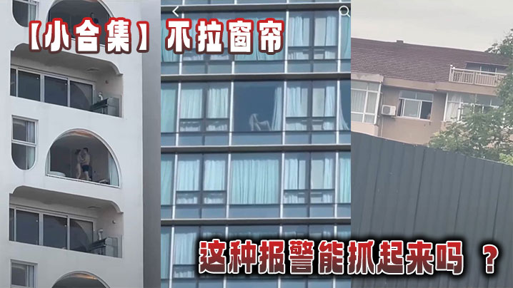 【小合集】不拉窗帘这种报警能抓起来吗 ?在线观看