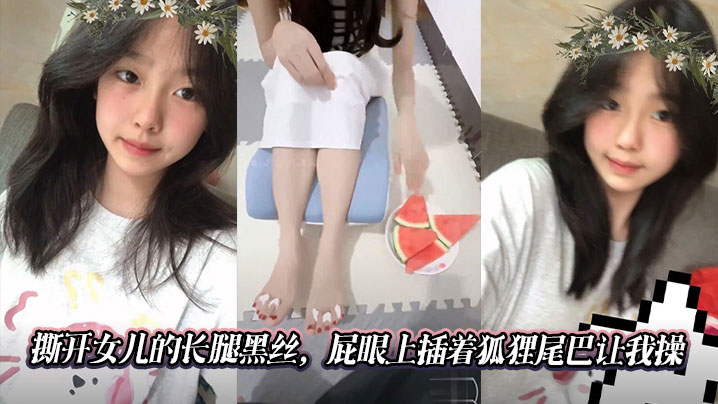 【父女乱伦】撕开女儿的长腿黑丝,屁眼上插着狐狸尾巴让我操在线观看