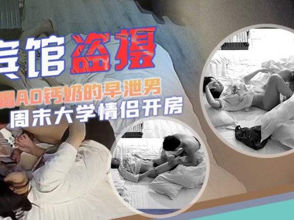 宾馆盗摄大学情侣开房美女遇上喝AD钙奶的早泄男详情介绍