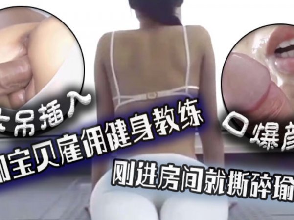 被大吊插入瑜伽宝贝雇佣健身教练刚进房间就斯碎瑜伽裤口爆颜射详情介绍
