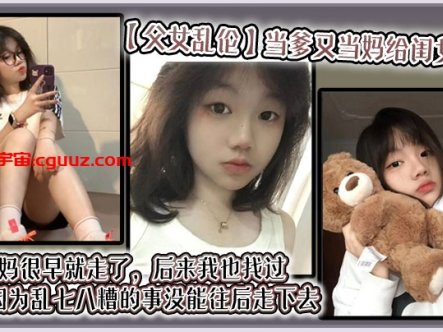 【父女乱伦】当爹又当妈给闺女带大,她妈很早就走了,后来我也找过,但都因为乱七八糟的事没能往后走下去,算算也有三年了吧?就跟我闺女俩人过在线观看