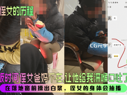 【我爱侄女的历程】趁吃饭时间侄女爸妈不在,让他给我深喉口吐了两次!在落地窗前操出白浆,侄女的身体会抽搐!在线观看