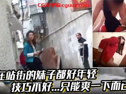 现在站街的妹子都好年轻,技巧不好…只能爽一下而已!还是喜欢技术好的小姐姐啊在线观看