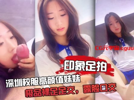 【印象足拍】深圳校服高颜值妹妹,极品裸足足交,露脸口交 手撸啪啪全都有!在线观看