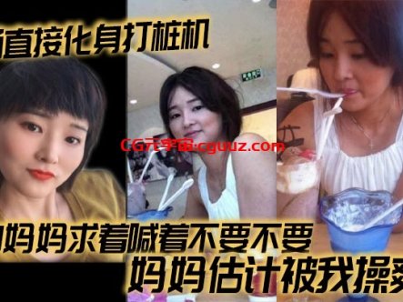 【母子乱伦】当场直接化身打桩机,操的妈妈求着喊着不要不要,妈妈估计被我操爽了在线观看