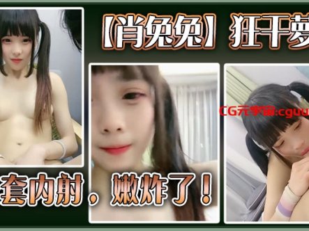 高中生【肖兔兔】狂干萝莉无套内射,嫩炸了在线观看