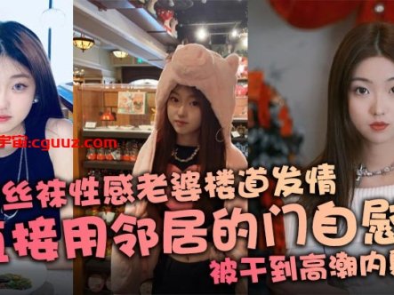 连体丝袜性感老婆楼道发情,直接用邻居的门自慰,被干到高潮内射在线观看