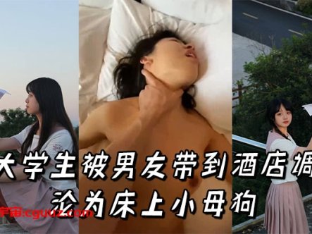 女大学生被男友带到酒店调教,沦为床上小母狗在线观看