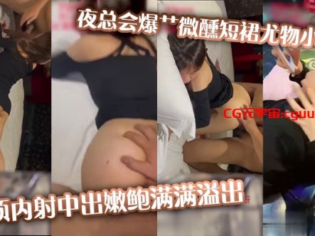 夜总会爆艹微醺短裙尤物小姐姐,超顶内射中出嫩鲍满满溢出在线观看