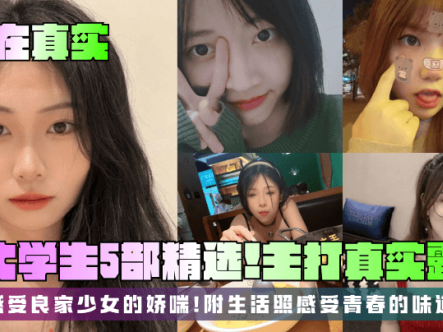 【贵在真实】女大学生5部精选!主打真实露脸,感受良家少女的娇喘!附生活照感受青春的味道在线观看